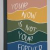Card that reads "your now is not your forever" on different colored stripes