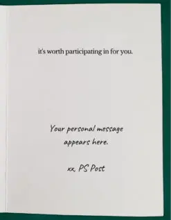 ​​The inside, right-hand side of an open greeting card reads, "it's worth participating in for you" as the main greeting. Underneath is text in a handwriting font reads, "your personal message appears here. xx, PS Post"